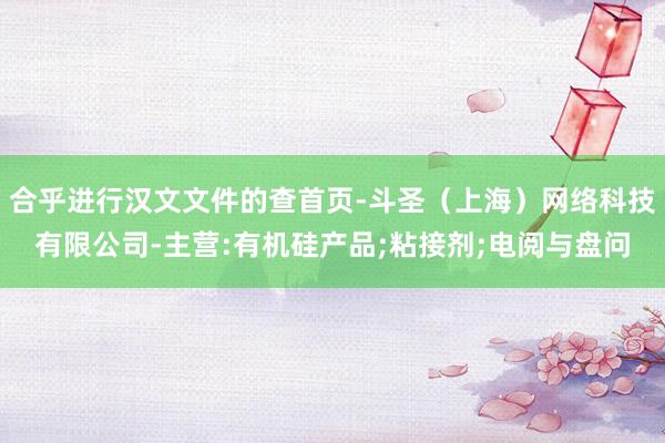 合乎进行汉文文件的查首页-斗圣(上海)网络科技有限公司-主营:有机硅产品;粘接剂;电阅与盘问