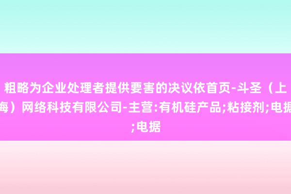 粗略为企业处理者提供要害的决议依首页-斗圣（上海）网络科技有限公司-主营:有机硅产品;粘接剂;电据